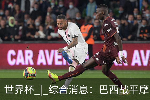 世界杯 | 综合消息：巴西战平摩洛哥 卡塔尔首获积分