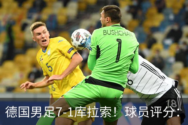 德国男足7-1库拉索！球员评分：2人满分、2人优秀、3人及格、1人太拉胯