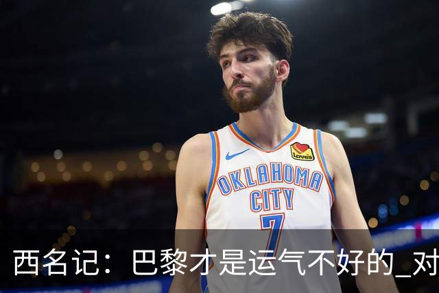 西名记：巴黎才是运气不好的 对曼联晋级机会更大