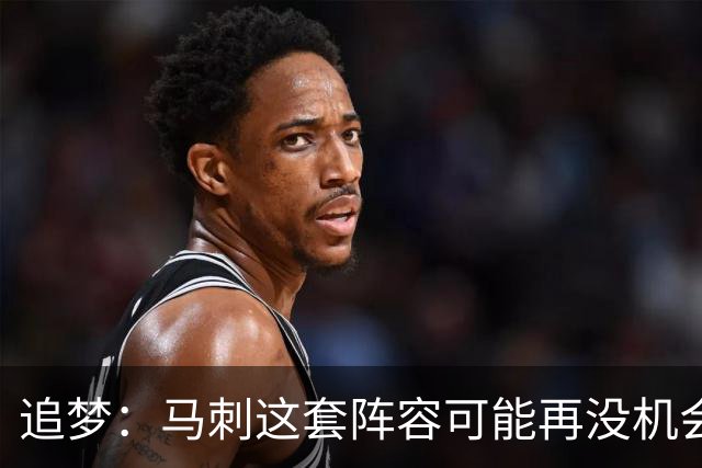 追梦：马刺这套阵容可能再没机会夺冠 这场逆转可能彻底葬送未来